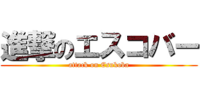 進撃のエスコバー (attack on Esukoba)