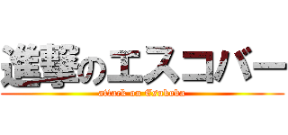 進撃のエスコバー (attack on Esukoba)