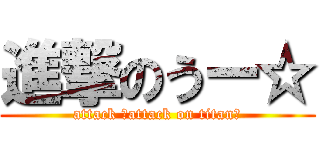 進撃のうー☆ (attack 「attack on titan」)