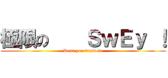 極限の    ＳｗＥｙ ！ (Dont you trust me)
