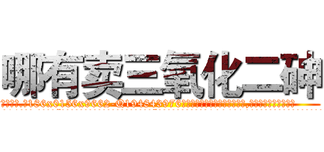 哪有卖三氧化二砷 (哪有卖三氧化二砷【电.话186x0156x9662-Q194843976林氏药业】我们做的是长期生意,靠的是老客户长期支持
参考消息网2月20日报道 韩媒称，“剩女多、离婚率高的城市，房价一定会上涨。”这是中国经济学家金岩石2016年12月参加在上海举行的房地产相关论坛时说的话。
)