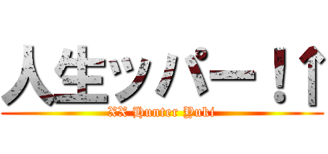 人生ッパー！↑ (XX Hunter Yuki)