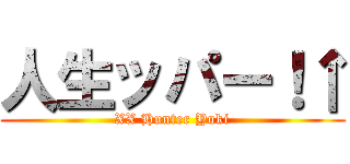 人生ッパー！↑ (XX Hunter Yuki)
