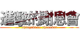 進擊的謝恩會 (shingeki no shaonkai)