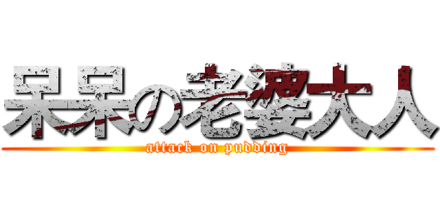 呆呆の老婆大人 (attack on pudding)