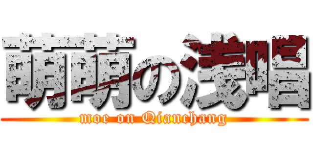 萌萌の浅唱 (moe on Qianchang)