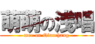 萌萌の浅唱 (moe on Qianchang)