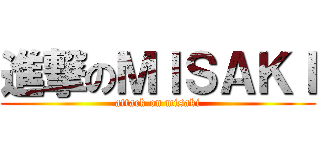進撃のＭＩＳＡＫＩ (attack on misaki)
