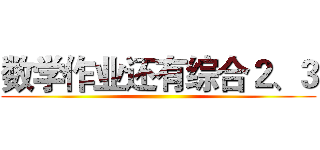 数学作业还有综合２、３ ()