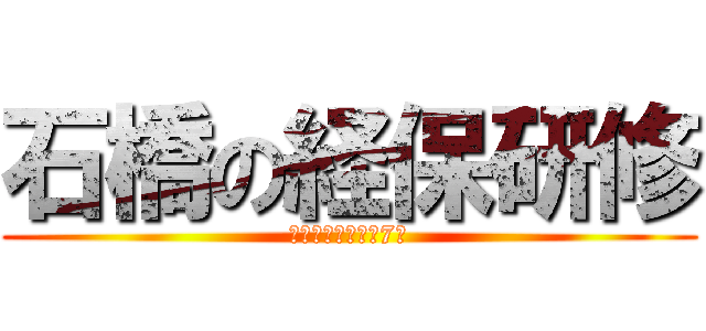 石橋の経保研修 (みんなでがんばる7月)