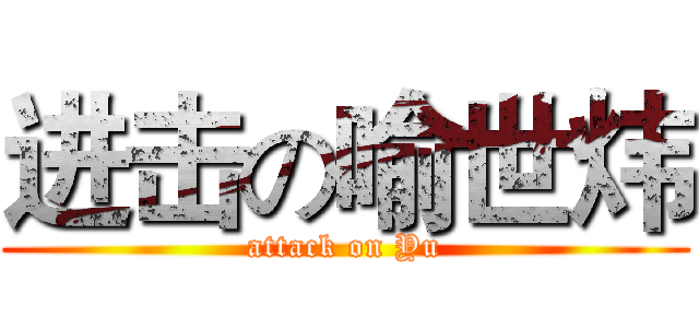 进击の喻世炜 (attack on Yu)