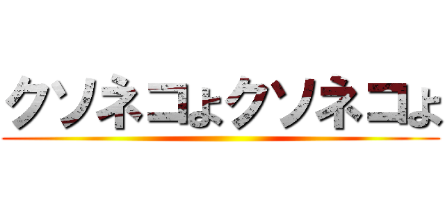 クソネコよクソネコよ ()