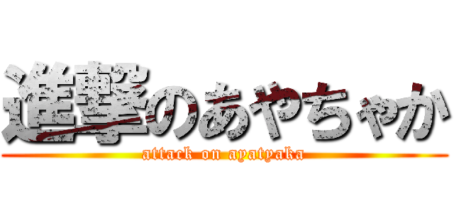 進撃のあやちゃか (attack on ayatyaka)