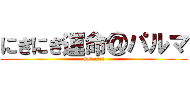 にぎにぎ運命＠パルマ (kakusei)