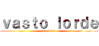 ｖａｓｔｏ ｌｏｒｄｅ (presenta)
