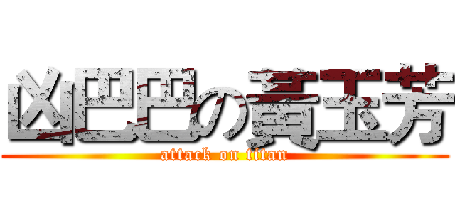 凶巴巴の黃玉芳 (attack on titan)