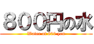 ８００円の水 (Water of 800 yen)