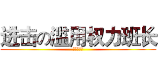 进击の滥用权力班长 (烦人の家伙)