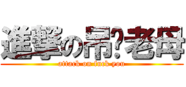 進撃の吊你老母 (attack on fuck you)