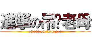 進撃の吊你老母 (attack on fuck you)