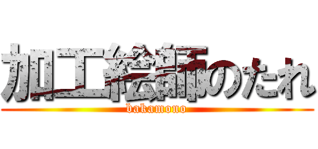 加工絵師のたれ (bakamono)
