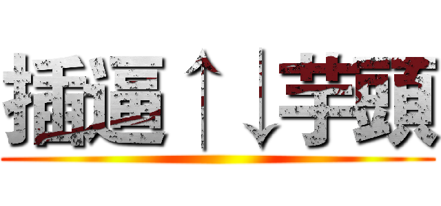 插逼↑↓芋頭 ()