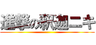 進撃の釈迦ニキ ()