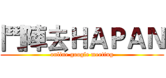 鬥陣去ＨＡＰＡＮ (online google meeting)