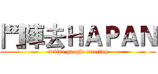 鬥陣去ＨＡＰＡＮ (online google meeting)