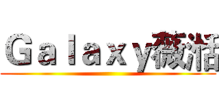 Ｇａｌａｘｙ薇湉 ()