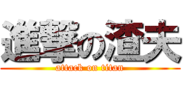 進撃の渣夫 (attack on titan)