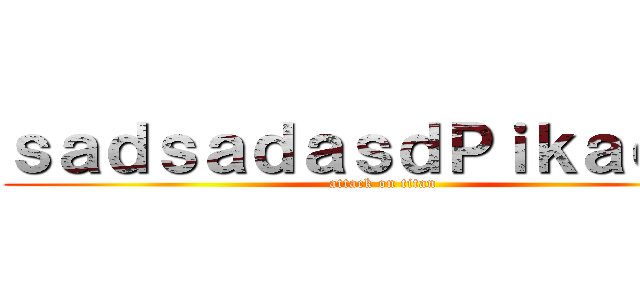 ｓａｄｓａｄａｓｄＰｉｋａｃｈｕ (attack on titan)