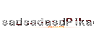 ｓａｄｓａｄａｓｄＰｉｋａｃｈｕ (attack on titan)