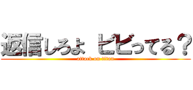 返信しろよ ビビってる？ (attack on titan)