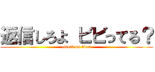 返信しろよ ビビってる？ (attack on titan)