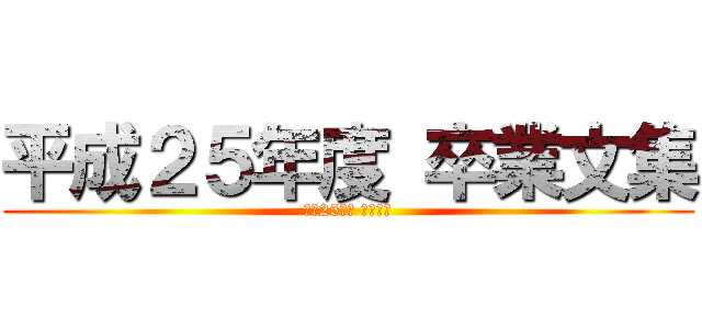 平成２５年度 卒業文集 (平成25年度 卒業文集)