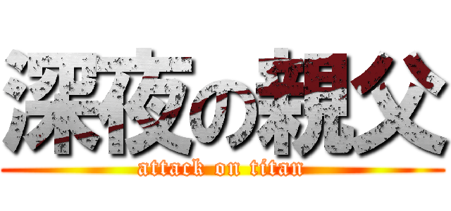 深夜の親父 (attack on titan)