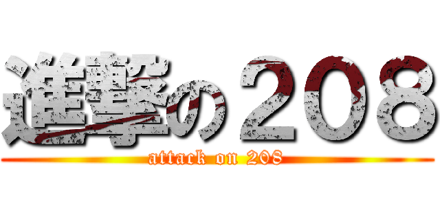 進撃の２０８ (attack on 208)