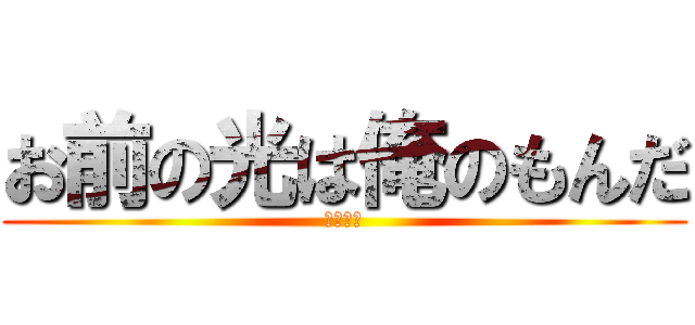 お前の光は俺のもんだ (シバエン)