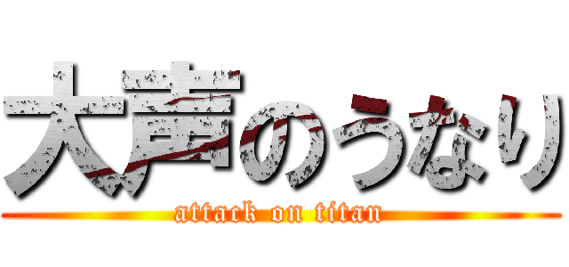 大声のうなり (attack on titan)