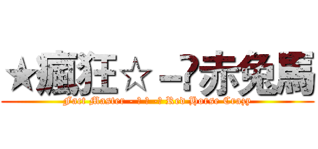 ★瘋狂☆－☻赤兔馬 (Fact Master - ★ ☆ -☻ Red Horse Crazy)