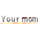 Ｙｏｕｒ ｍｏｍ ()