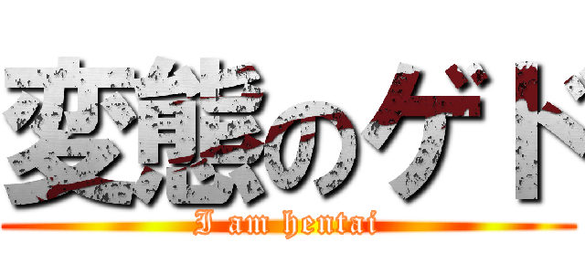 変態のゲド (I am hentai)