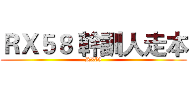 ＲＸ５８ 幹訓人走本 (RX58)