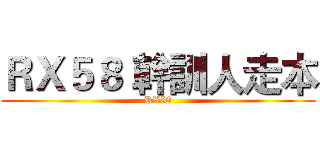 ＲＸ５８ 幹訓人走本 (RX58)