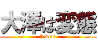 大澤は変態 (hentai)