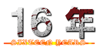 １６ 年 (SIXTEEN YEARS)