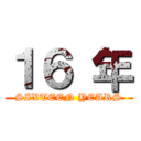 １６ 年 (SIXTEEN YEARS)