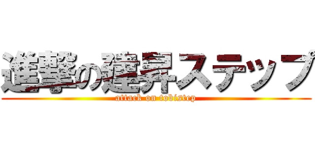 進撃の建昇ステップ (attack on tobistep)