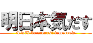 明日本気だす (it will be earnest tomorrow)